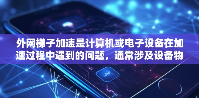 外网梯子加速是计算机或电子设备在加速过程中遇到的问题，通常涉及设备物理结构、软件或硬件限制以及环境因素等多方面因素。以下是对这个问题的详细分析和解决方案