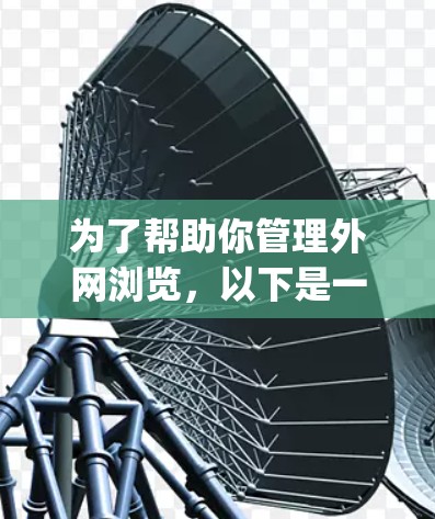 为了帮助你管理外网浏览，以下是一些推荐的外网浏览辅助软件和工具，categorized as follows: