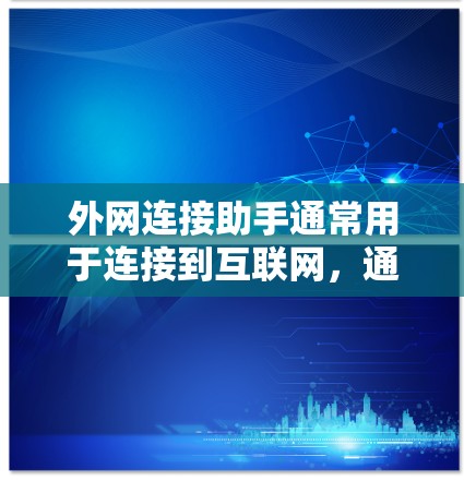 外网连接助手通常用于连接到互联网，通常包含多种用途的工具。如果你需要下载外网连接助手，通常需要根据你的需求决定是否需要安装或使用。以下是一些常见的外网连接助手及其安装步骤