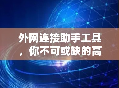 外网连接助手工具，你不可或缺的高效网络助手