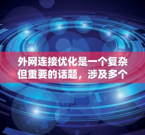 外网连接优化是一个复杂但重要的话题，涉及多个方面，以下是一个系统化的优化指南