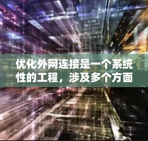 优化外网连接是一个系统性的工程，涉及多个方面，以下是一步步的优化方案