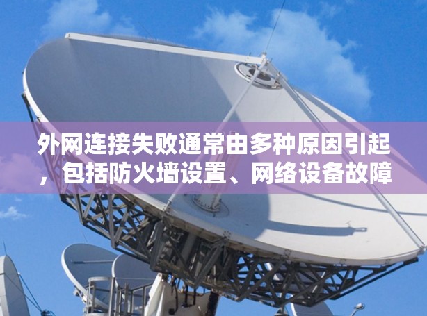 外网连接失败通常由多种原因引起，包括防火墙设置、网络设备故障、服务器连接问题等。以下是一步步的解决方案