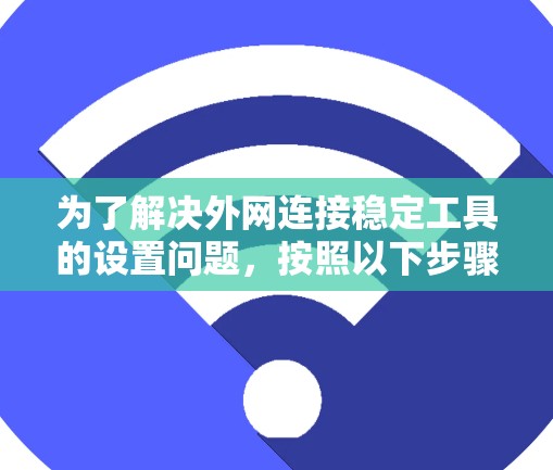为了解决外网连接稳定工具的设置问题，按照以下步骤进行