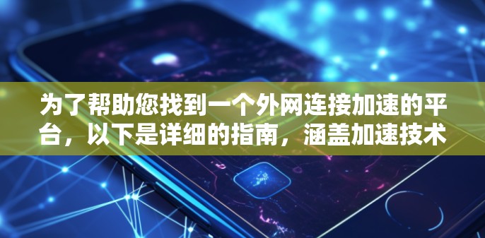 为了帮助您找到一个外网连接加速的平台，以下是详细的指南，涵盖加速技术的各个方面，提供多种选择，并详细说明每种平台的特点和使用方法