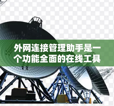 外网连接管理助手是一个功能全面的在线工具，帮助用户管理外网连接中的设备和流量。以下是其主要功能的总结