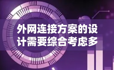 外网连接方案的设计需要综合考虑多个因素以确保可靠性和安全性。以下是一个详细的外网连接方案
