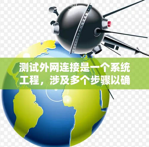 测试外网连接是一个系统工程，涉及多个步骤以确保安全和可靠性。以下是一个有序的步骤指南，帮助您高效地完成测试