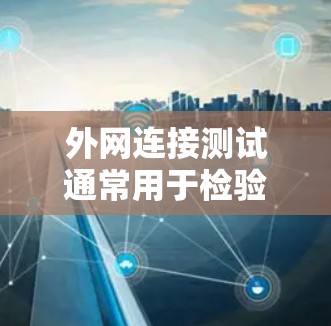 外网连接测试通常用于检验网络连接的稳定性和可靠性。以下是一些常见的测试步骤和方法