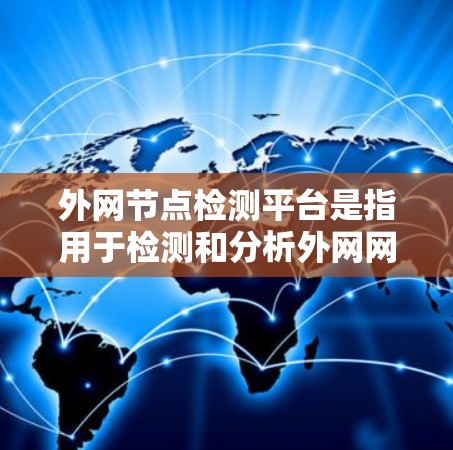 外网节点检测平台是指用于检测和分析外网网络节点状态和性能的工具。这些平台通常支持实时监控、流量分析、网络健康评估、日志处理以及数据可视化等功能。以下是一些常见的外网节点检测平台