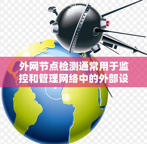 外网节点检测通常用于监控和管理网络中的外部设备或节点，以确保它们与内部网络的连接正常。以下是一个基本的步骤指南，通常适用于检测外网节点