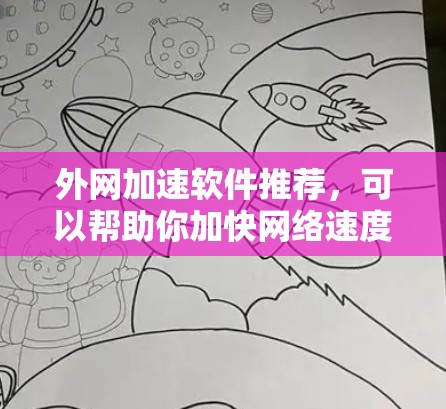 外网加速软件推荐，可以帮助你加快网络速度，解决网站加载慢、网页加载慢等问题。以下是一些功能强大的外网加速软件推荐，根据你的需求选择合适的工具