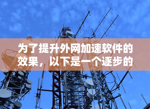 为了提升外网加速软件的效果，以下是一个逐步的指南
