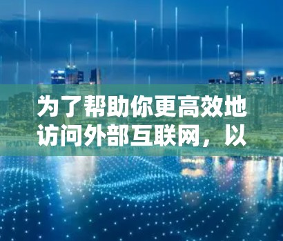 为了帮助你更高效地访问外部互联网，以下是一些适合的外网加速软件推荐，针对不同需求和场景