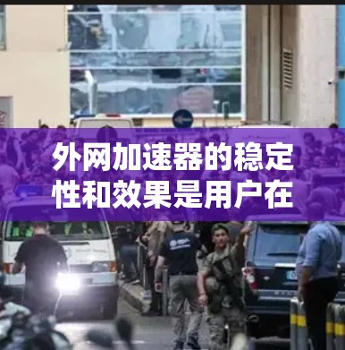 外网加速器的稳定性和效果是用户在使用时非常关注的点。以下是一些推荐的外网加速器，并帮助您分析它们的稳定性和使用情况