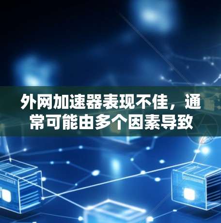 外网加速器表现不佳，通常可能由多个因素导致。以下是一些常见的原因和解决方法