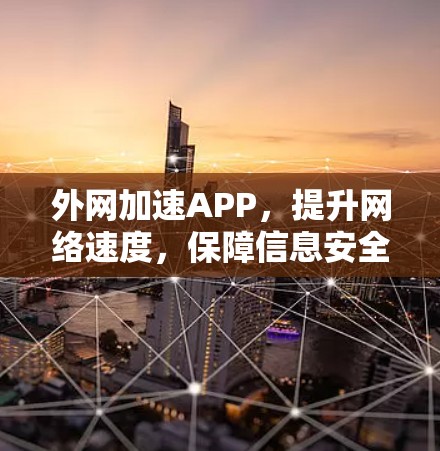 外网加速APP，提升网络速度，保障信息安全