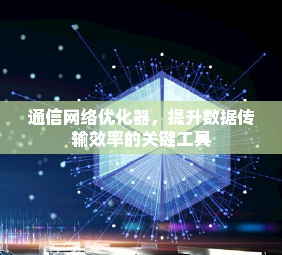 通信网络优化器，提升数据传输效率的关键工具