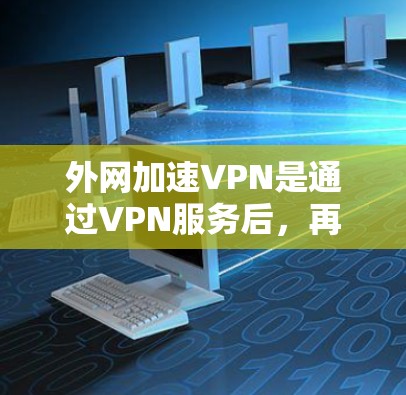 外网加速VPN是通过VPN服务后，再通过技术手段（如加速工具）提升速度的服务。这些 VPN 服务通常结合了VPN的安全性和多平台功能，以提供更便捷的网络使用体验。以下是一些常见的外网加速VPN推荐