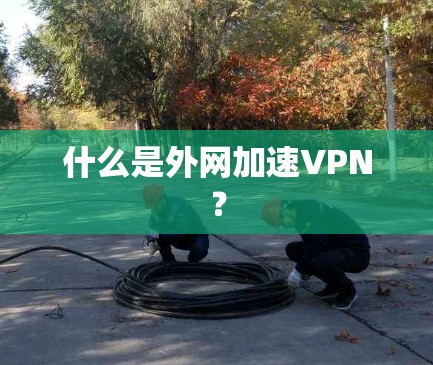什么是外网加速VPN？