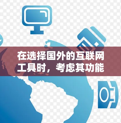 在选择国外的互联网工具时，考虑其功能、适用场景和安全性是非常重要的。以下是几个推荐的工具及其特点