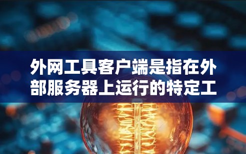 外网工具客户端是指在外部服务器上运行的特定工具或应用程序的客户端版本。以下是一些常见的步骤和注意事项，可以帮助您安装和使用外网工具客户端