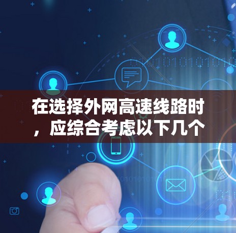 在选择外网高速线路时，应综合考虑以下几个关键因素
