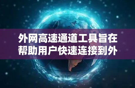 外网高速通道工具旨在帮助用户快速连接到外网并管理网络流量。以下是详细的步骤和信息，帮助您选择和使用合适的外网高速通道工具