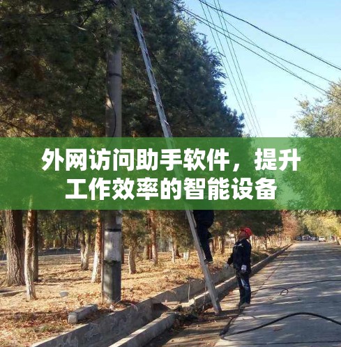 外网访问助手软件，提升工作效率的智能设备