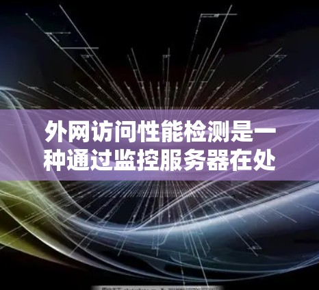 外网访问性能检测是一种通过监控服务器在处理外网请求时的性能指标，以及时发现和解决问题的实用方法。以下是对这一过程的详细总结和步骤指南
