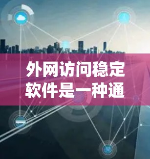 外网访问稳定软件是一种通过互联网访问软件的方法，通常指使用Wi-Fi或网络连接访问Windows或Mac等操作系统。以下是使用外网访问稳定软件的步骤和注意事项