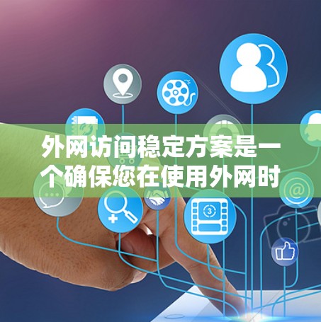 外网访问稳定方案是一个确保您在使用外网时访问内容时不会出现延迟或加载速度慢的问题。以下是一些常见的外网访问稳定方案，您可以根据具体需求选择合适的方案