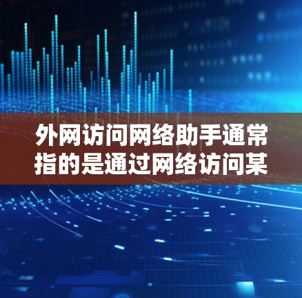外网访问网络助手通常指的是通过网络访问某个网络助手，如路由器、交换机或防火墙等工具。以下是一些常见的情况和解决方法