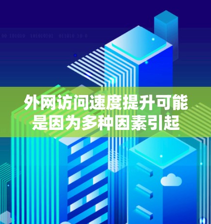 外网访问速度提升可能是因为多种因素引起的，以下是一些常见原因及解决方法