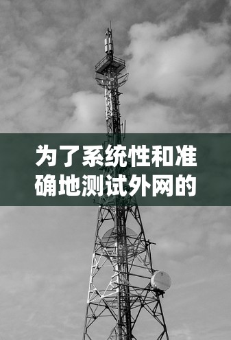 为了系统性和准确地测试外网的访问速度，可以按照以下步骤进行