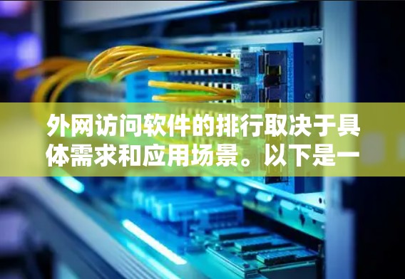 外网访问软件的排行取决于具体需求和应用场景。以下是一些常见的软件及其排名
