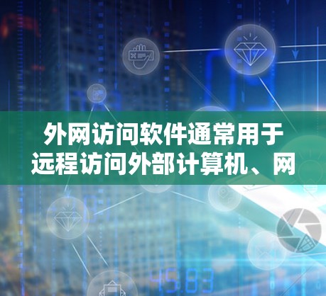 外网访问软件通常用于远程访问外部计算机、网络或服务器的工具。以下是一些常见的外网访问软件及其适用场景