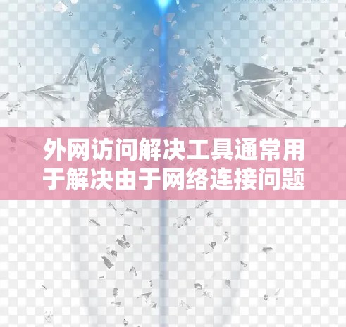 外网访问解决工具通常用于解决由于网络连接问题、浏览器兼容性问题或文件传输问题导致的外网访问失败。以下是一些常见的解决方法