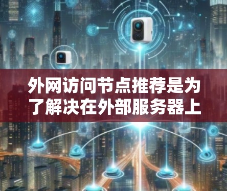 外网访问节点推荐是为了解决在外部服务器上运行特定软件或应用时需要访问的节点问题。以下是一份详细的指南，帮助用户找到适合的节点并处理访问权限和安全问题
