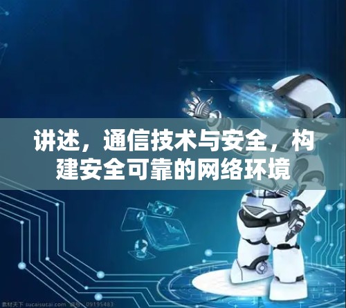 讲述，通信技术与安全，构建安全可靠的网络环境