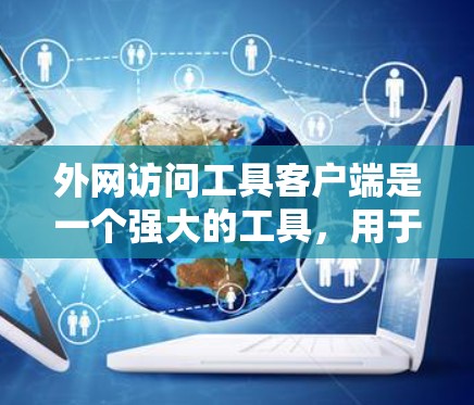 外网访问工具客户端是一个强大的工具，用于访问外网资源。以下是一个详细的学习步骤