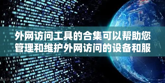 外网访问工具的合集可以帮助您管理和维护外网访问的设备和服务器。以下是一些常见的外网访问工具及其功能的合集