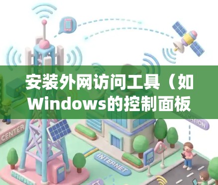 安装外网访问工具（如Windows的控制面板或Web Manager）的步骤如下