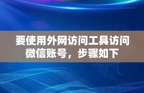要使用外网访问工具访问微信账号，步骤如下