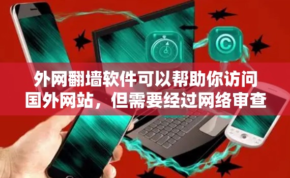 外网翻墙软件可以帮助你访问国外网站，但需要经过网络审查和设置。以下是一些常见的外网翻墙软件及其使用方法