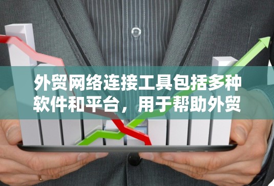外贸网络连接工具包括多种软件和平台，用于帮助外贸商家在互联网上更好地连接、运营和管理。以下是一些常见的外贸网络连接工具及其特点