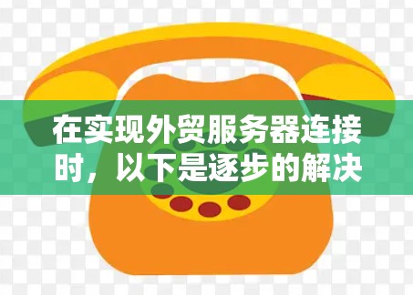 在实现外贸服务器连接时，以下是逐步的解决方案