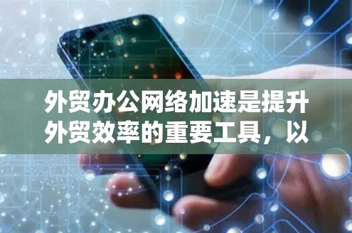 外贸办公网络加速是提升外贸效率的重要工具，以下是系统性地优化外贸办公网络的具体步骤
