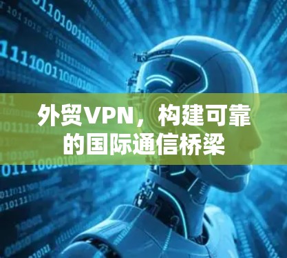 外贸VPN，构建可靠的国际通信桥梁