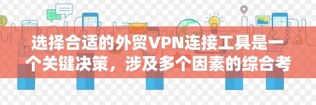 选择合适的外贸VPN连接工具是一个关键决策，涉及多个因素的综合考量。以下是对这些工具的系统总结和推荐